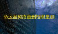 命运圣契终章删档限量测试6月19日开启